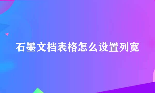 石墨文档表格怎么设置列宽