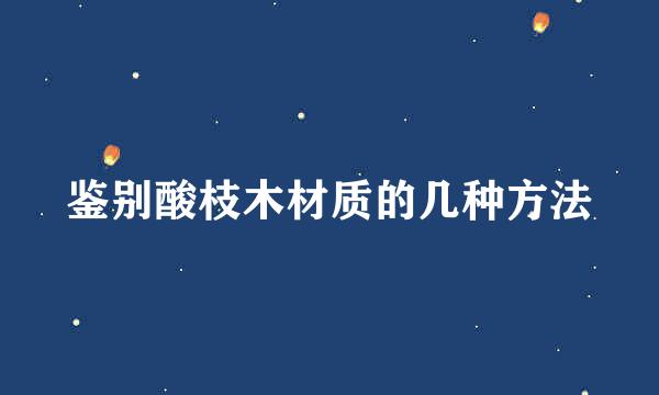 鉴别酸枝木材质的几种方法