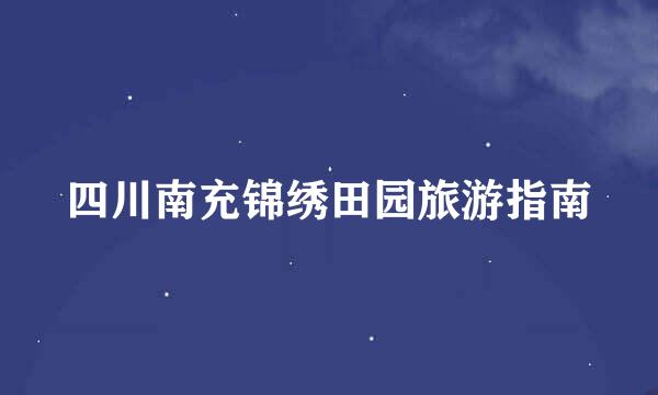 四川南充锦绣田园旅游指南