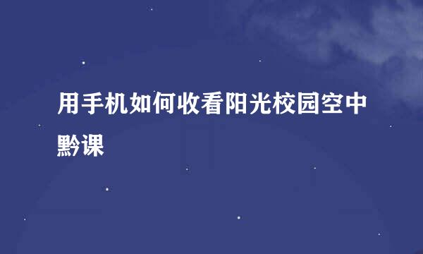 用手机如何收看阳光校园空中黔课
