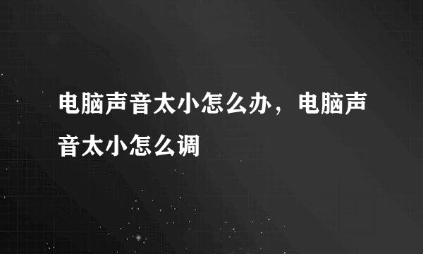 电脑声音太小怎么办，电脑声音太小怎么调