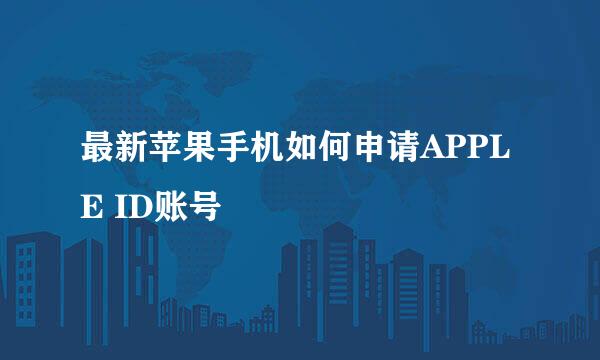 最新苹果手机如何申请APPLE ID账号