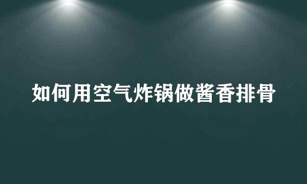 如何用空气炸锅做酱香排骨
