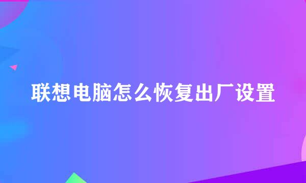 联想电脑怎么恢复出厂设置