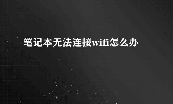 笔记本无法连接wifi怎么办