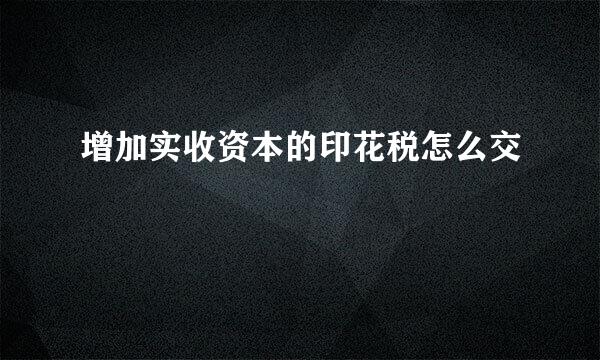 增加实收资本的印花税怎么交