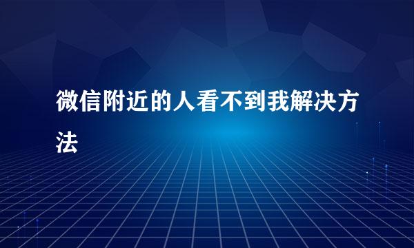 微信附近的人看不到我解决方法