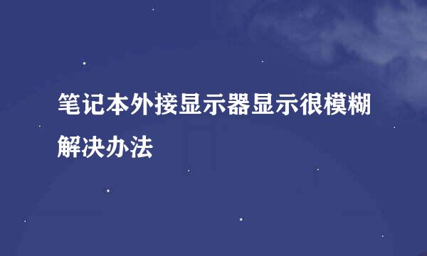 笔记本外接显示器显示很模糊解决办法