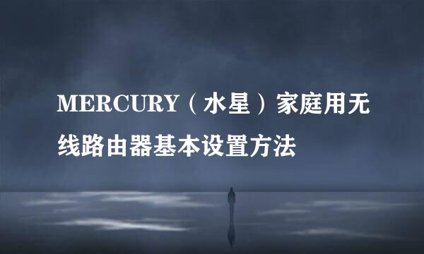 MERCURY（水星）家庭用无线路由器基本设置方法