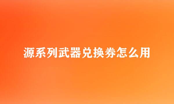 源系列武器兑换券怎么用
