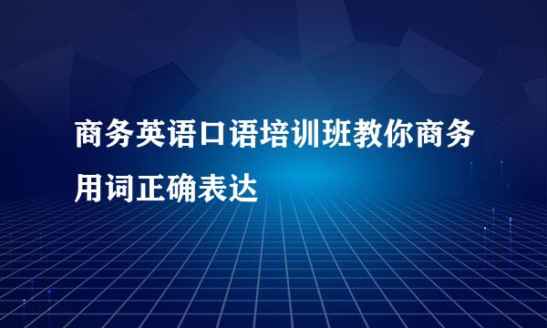 商务英语口语培训班教你商务用词正确表达