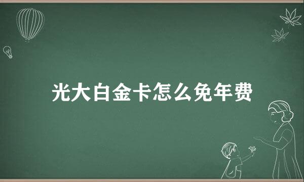 光大白金卡怎么免年费