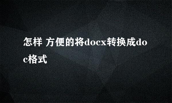 怎样 方便的将docx转换成doc格式