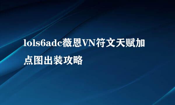 lols6adc薇恩VN符文天赋加点图出装攻略