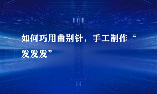 如何巧用曲别针，手工制作“发发发”