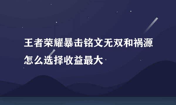 王者荣耀暴击铭文无双和祸源怎么选择收益最大