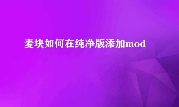 麦块如何在纯净版添加mod