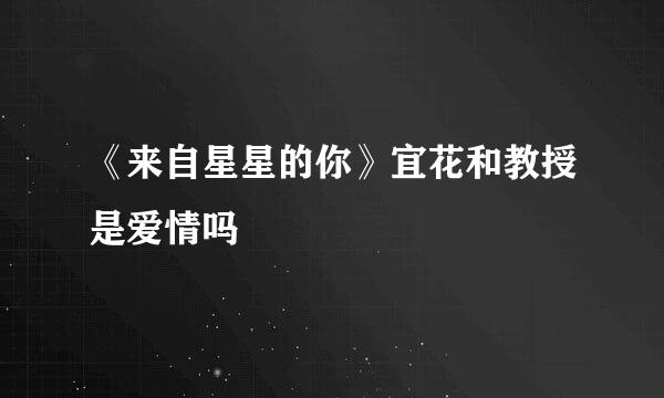《来自星星的你》宜花和教授是爱情吗