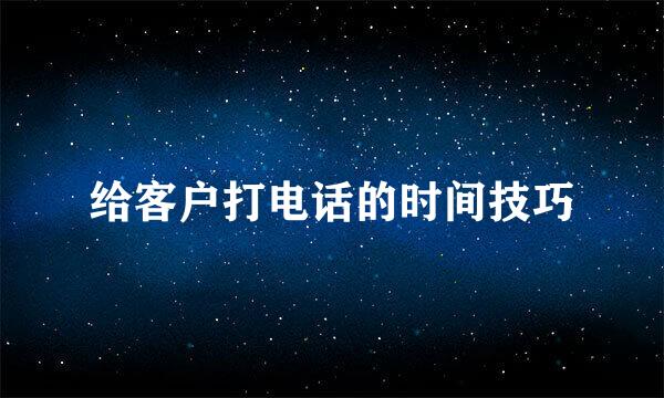 给客户打电话的时间技巧