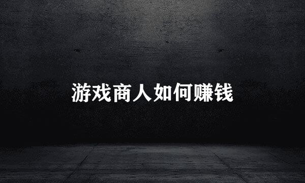 游戏商人如何赚钱