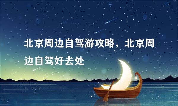 北京周边自驾游攻略，北京周边自驾好去处