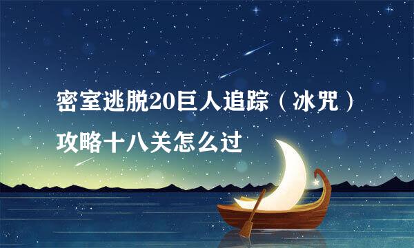 密室逃脱20巨人追踪（冰咒）攻略十八关怎么过