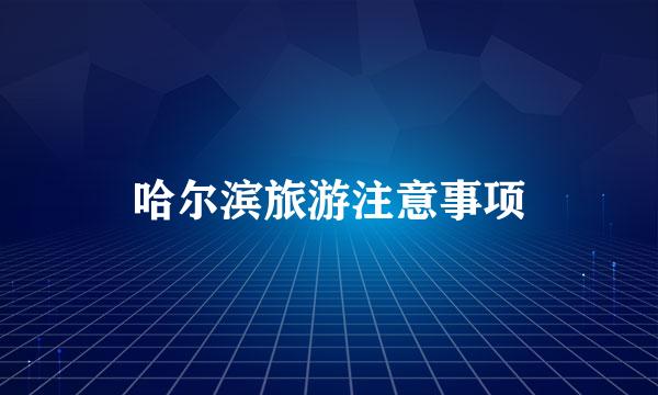 哈尔滨旅游注意事项