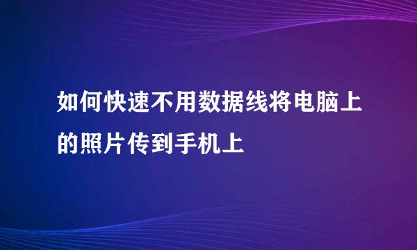 如何快速不用数据线将电脑上的照片传到手机上
