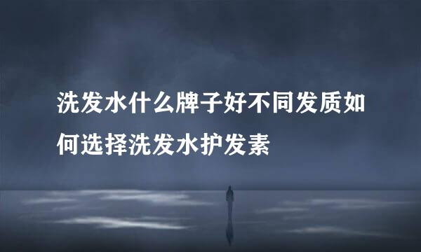 洗发水什么牌子好不同发质如何选择洗发水护发素