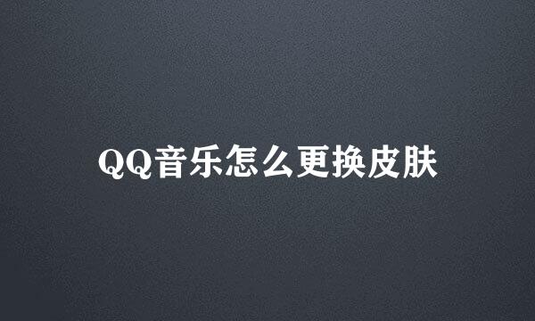 QQ音乐怎么更换皮肤