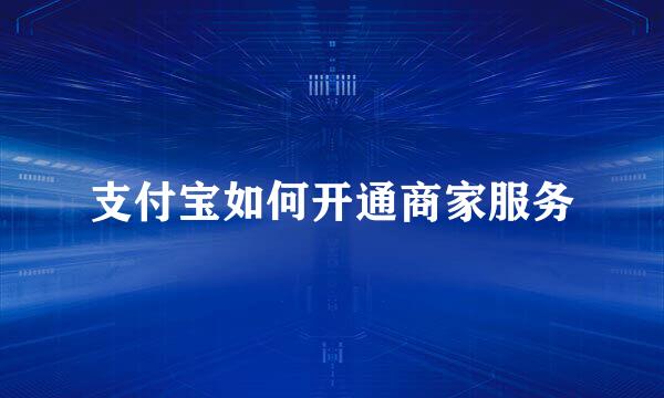 支付宝如何开通商家服务