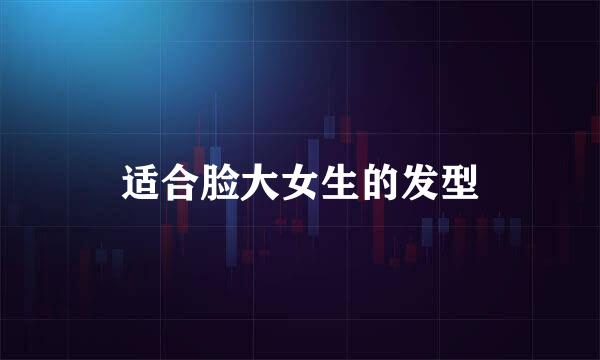 适合脸大女生的发型