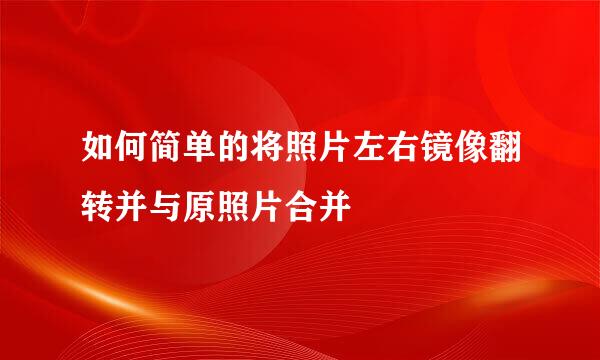 如何简单的将照片左右镜像翻转并与原照片合并