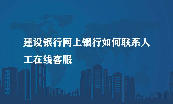 建设银行网上银行如何联系人工在线客服