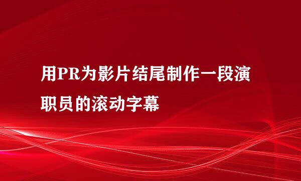 用PR为影片结尾制作一段演职员的滚动字幕
