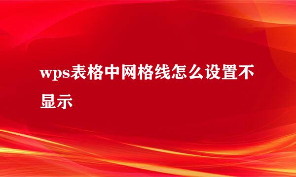 wps表格中网格线怎么设置不显示