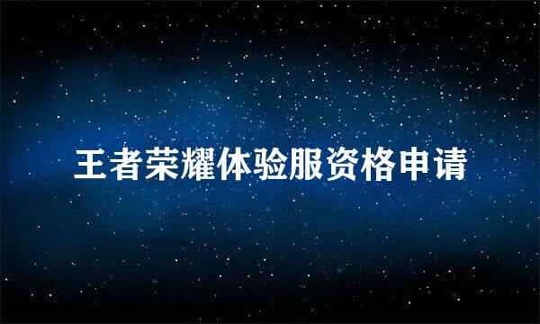 王者荣耀体验服资格申请