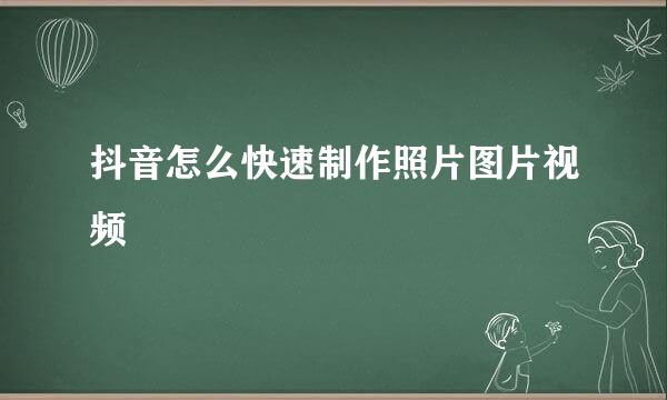 抖音怎么快速制作照片图片视频
