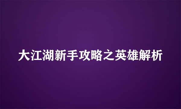 大江湖新手攻略之英雄解析