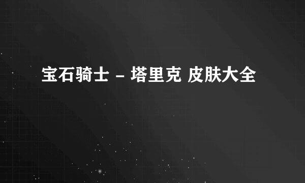 宝石骑士 - 塔里克 皮肤大全