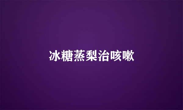 冰糖蒸梨治咳嗽