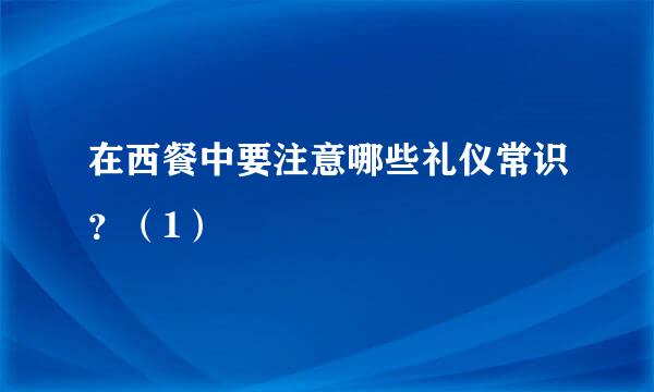 在西餐中要注意哪些礼仪常识？（1）
