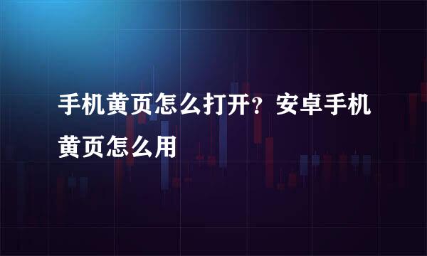 手机黄页怎么打开？安卓手机黄页怎么用
