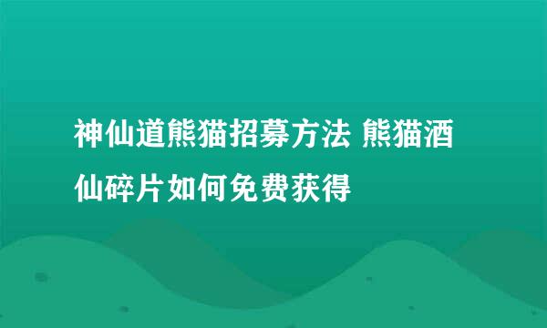 神仙道熊猫招募方法 熊猫酒仙碎片如何免费获得