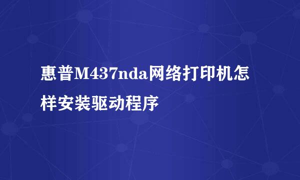 惠普M437nda网络打印机怎样安装驱动程序