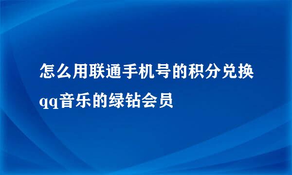怎么用联通手机号的积分兑换qq音乐的绿钻会员