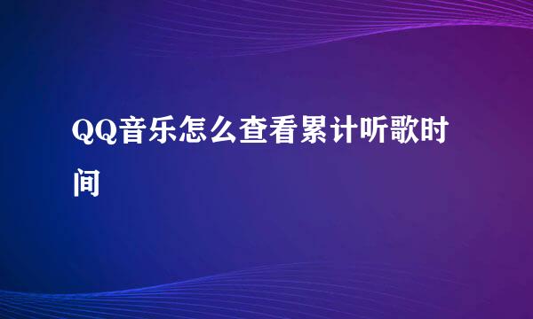 QQ音乐怎么查看累计听歌时间