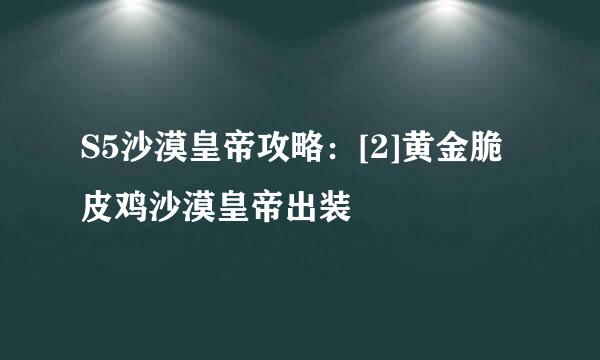 S5沙漠皇帝攻略：[2]黄金脆皮鸡沙漠皇帝出装