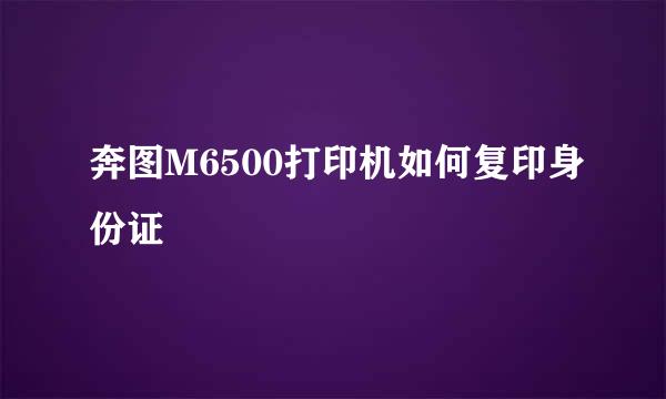 奔图M6500打印机如何复印身份证