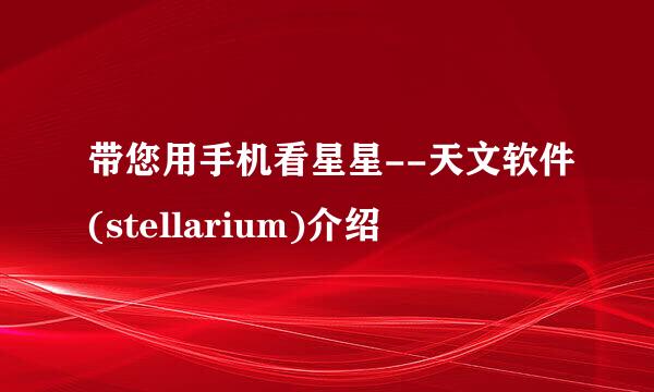 带您用手机看星星--天文软件(stellarium)介绍